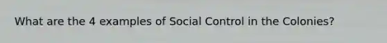 What are the 4 examples of Social Control in the Colonies?