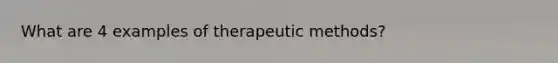 What are 4 examples of therapeutic methods?