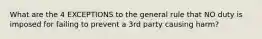 What are the 4 EXCEPTIONS to the general rule that NO duty is imposed for failing to prevent a 3rd party causing harm?