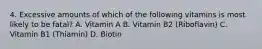 4. Excessive amounts of which of the following vitamins is most likely to be fatal? A. Vitamin A B. Vitamin B2 (Riboflavin) C. Vitamin B1 (Thiamin) D. Biotin