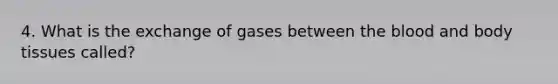 4. What is the exchange of gases between the blood and body tissues called?