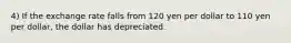 4) If the exchange rate falls from 120 yen per dollar to 110 yen per dollar, the dollar has depreciated.