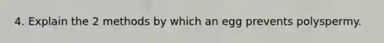 4. Explain the 2 methods by which an egg prevents polyspermy.