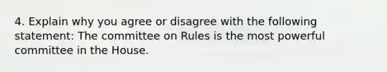 4. Explain why you agree or disagree with the following statement: The committee on Rules is the most powerful committee in the House.