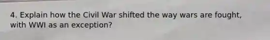 4. Explain how the Civil War shifted the way wars are fought, with WWI as an exception?