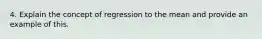 4. Explain the concept of regression to the mean and provide an example of this.