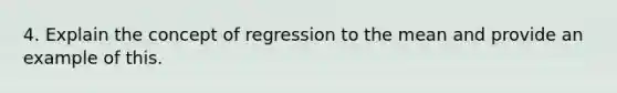 4. Explain the concept of regression to the mean and provide an example of this.