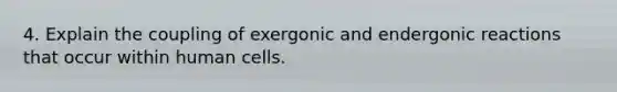 4. Explain the coupling of exergonic and endergonic reactions that occur within human cells.