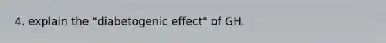 4. explain the "diabetogenic effect" of GH.