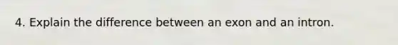 4. Explain the difference between an exon and an intron.