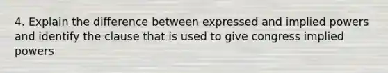 4. Explain the difference between expressed and implied powers and identify the clause that is used to give congress implied powers