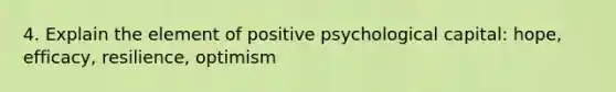 4. Explain the element of positive psychological capital: hope, efficacy, resilience, optimism