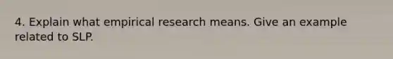 4. Explain what empirical research means. Give an example related to SLP.