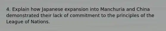 4. Explain how Japanese expansion into Manchuria and China demonstrated their lack of commitment to the principles of the League of Nations.