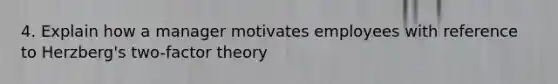 4. Explain how a manager motivates employees with reference to Herzberg's two-factor theory