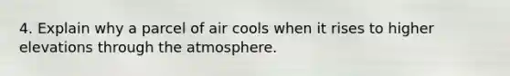 4. Explain why a parcel of air cools when it rises to higher elevations through the atmosphere.