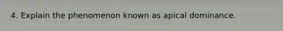 4. Explain the phenomenon known as apical dominance.