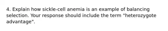 4. Explain how sickle-cell anemia is an example of balancing selection. Your response should include the term "heterozygote advantage".