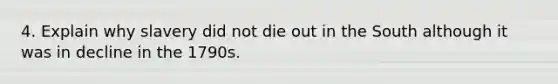 4. Explain why slavery did not die out in the South although it was in decline in the 1790s.