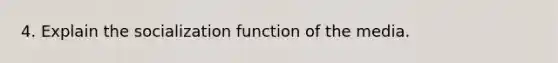 4. Explain the socialization function of the media.