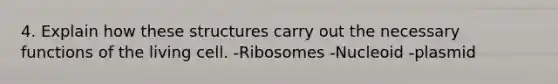 4. Explain how these structures carry out the necessary functions of the living cell. -Ribosomes -Nucleoid -plasmid