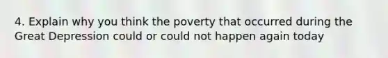 4. Explain why you think the poverty that occurred during the Great Depression could or could not happen again today