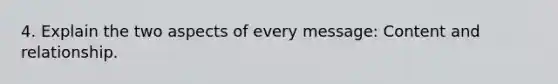 4. Explain the two aspects of every message: Content and relationship.