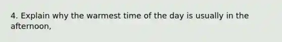 4. Explain why the warmest time of the day is usually in the afternoon,