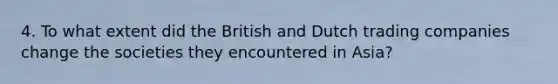 4. To what extent did the British and Dutch trading companies change the societies they encountered in Asia?