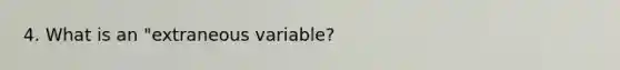 4. What is an "extraneous variable?