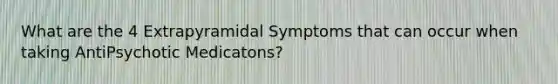 What are the 4 Extrapyramidal Symptoms that can occur when taking AntiPsychotic Medicatons?