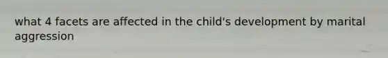 what 4 facets are affected in the child's development by marital aggression