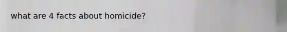 what are 4 facts about homicide?