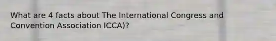 What are 4 facts about The International Congress and Convention Association ICCA)?