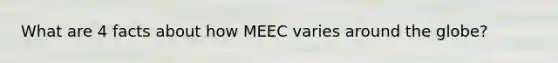 What are 4 facts about how MEEC varies around the globe?