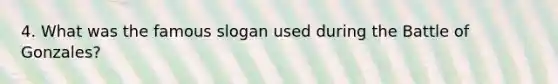 4. What was the famous slogan used during the Battle of Gonzales?