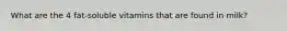 What are the 4 fat-soluble vitamins that are found in milk?