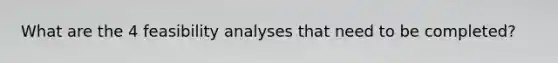 What are the 4 feasibility analyses that need to be completed?