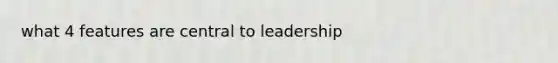 what 4 features are central to leadership