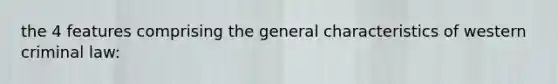 the 4 features comprising the general characteristics of western criminal law: