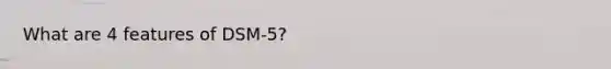 What are 4 features of DSM-5?