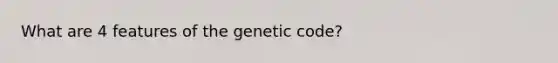 What are 4 features of the genetic code?