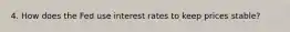 4. How does the Fed use interest rates to keep prices stable?