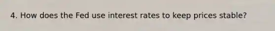 4. How does the Fed use interest rates to keep prices stable?