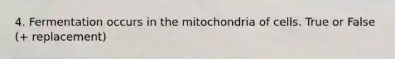 4. Fermentation occurs in the mitochondria of cells. True or False (+ replacement)