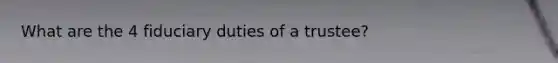 What are the 4 fiduciary duties of a trustee?