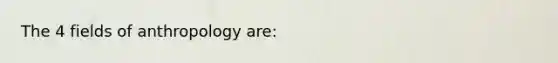 The 4 fields of anthropology are: