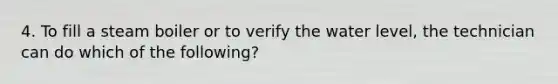 4. To fill a steam boiler or to verify the water level, the technician can do which of the following?