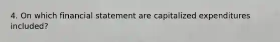 4. On which financial statement are capitalized expenditures included?