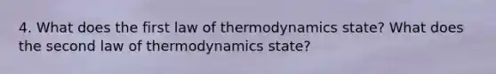 4. What does the first law of thermodynamics state? What does the second law of thermodynamics state?